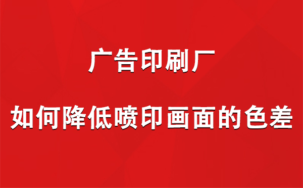 海北广告印刷厂如何降低喷印画面的色差